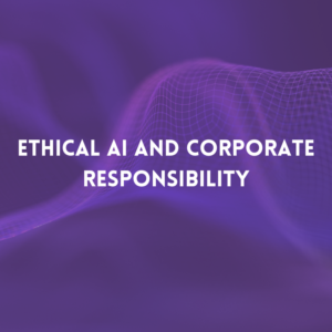 Ethical AI and Corporate Responsibility